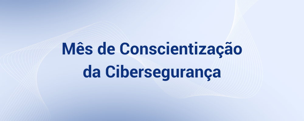 Outubro: Mês de Conscientização em Cibersegurança