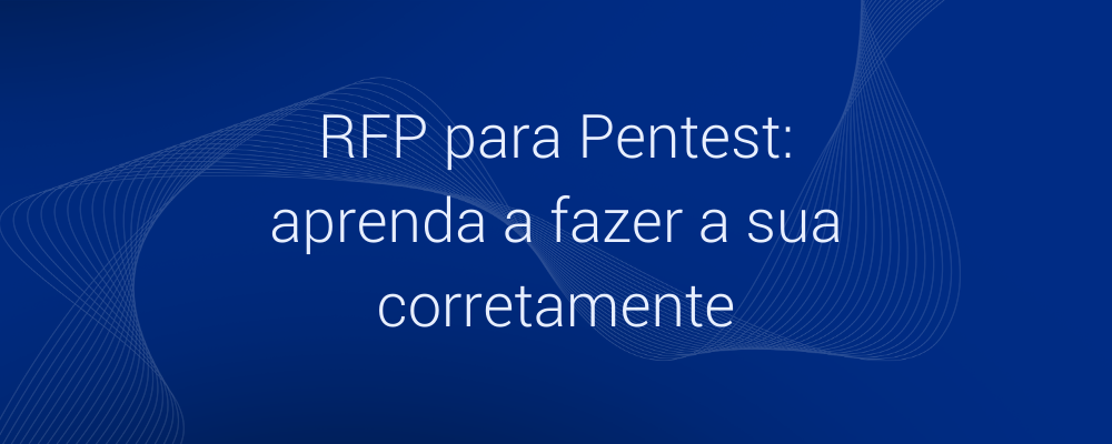 Guia de RFP para Pentest: 4 passos para fazer corretamente