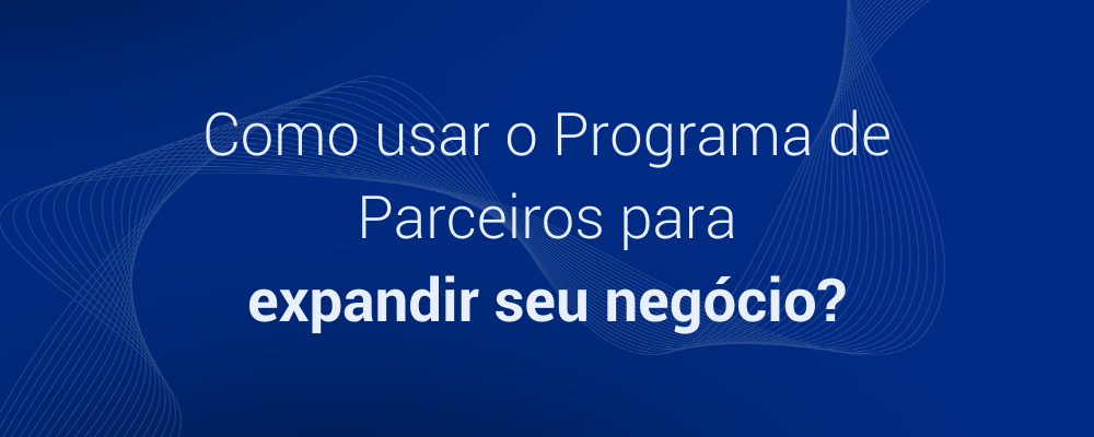 Como usar o Programa de Parceiros para expandir seu negócio?