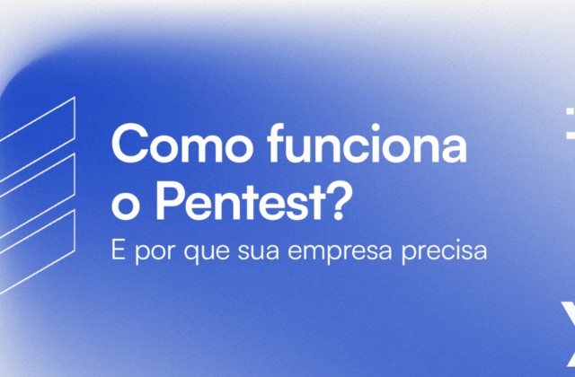 Pentest: Como Funciona, Etapas, Tipos e Por Que Sua Empresa Precisa