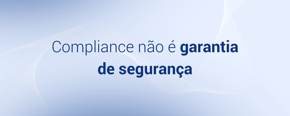 Compliance não é garantia de segurança