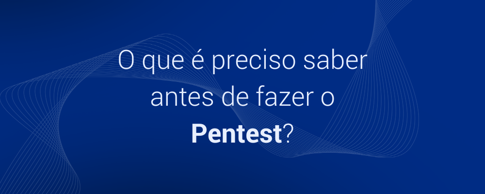 O que você precisa saber antes de fazer um Pentest?