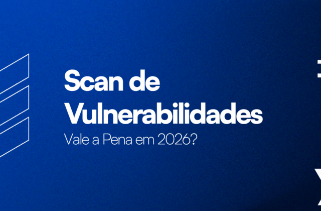 Scan de Vulnerabilidades: Vale a Pena em 2026?