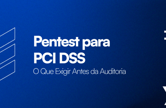 Pentest para PCI DSS: O Que Exigir Antes da Auditoria