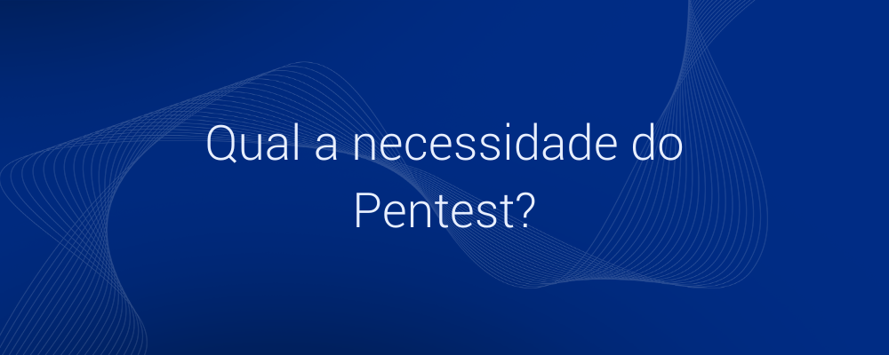 Qual a necessidade de contratar um serviço de Pentest?