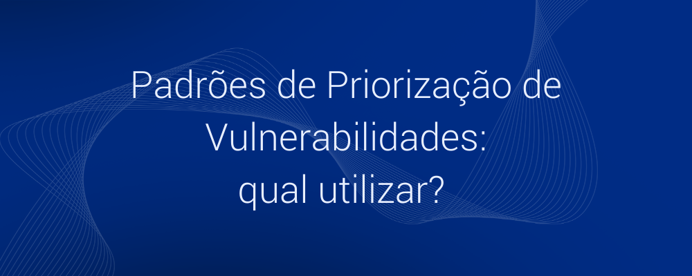 Padrões de priorização de vulnerabilidades: qual utilizar?