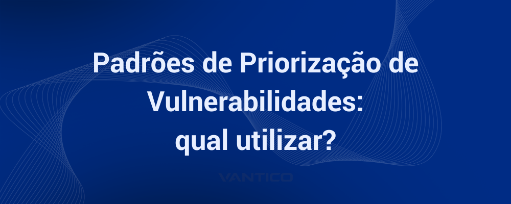 Padrões de priorização de vulnerabilidades: qual utilizar?