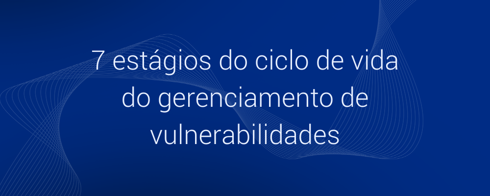 7 estágios do ciclo de vida do gerenciamento de vulnerabilidades