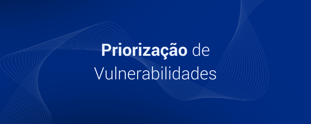 Priorização de Vulnerabilidades: o que é e 4 pontos de atuação