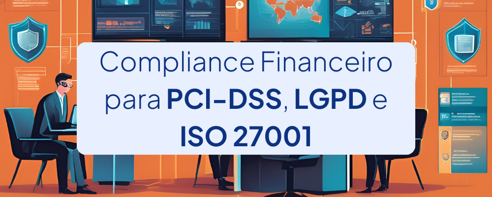 Compliance Financeiro para PCI-DSS, LGPD e ISO 27001