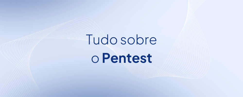 O que é Pentest? Tipos, Fases, Preço, Benefícios e Muito Mais