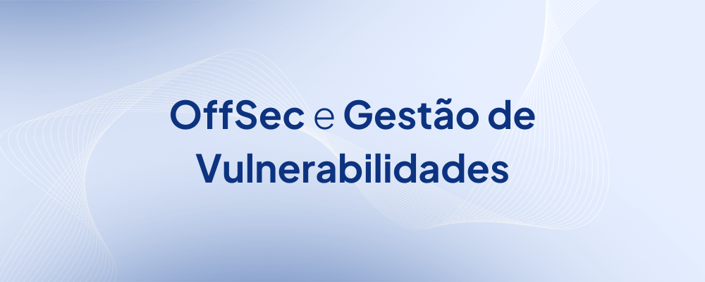 OffSec e o Gerenciamento de Vulnerabilidades